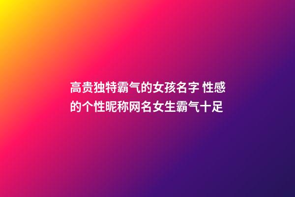 高贵独特霸气的女孩名字 性感的个性昵称网名女生霸气十足